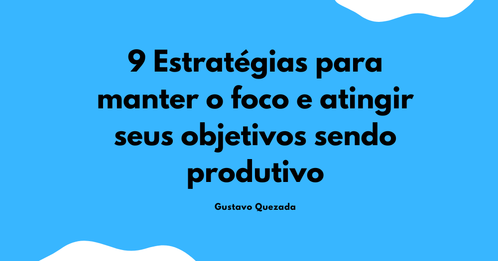 Como manter o foco e atingir seus objetivos sendo produtivo