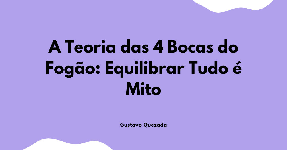 A Teoria das 4 Bocas do Fogão: Equilibrar Tudo e Mito