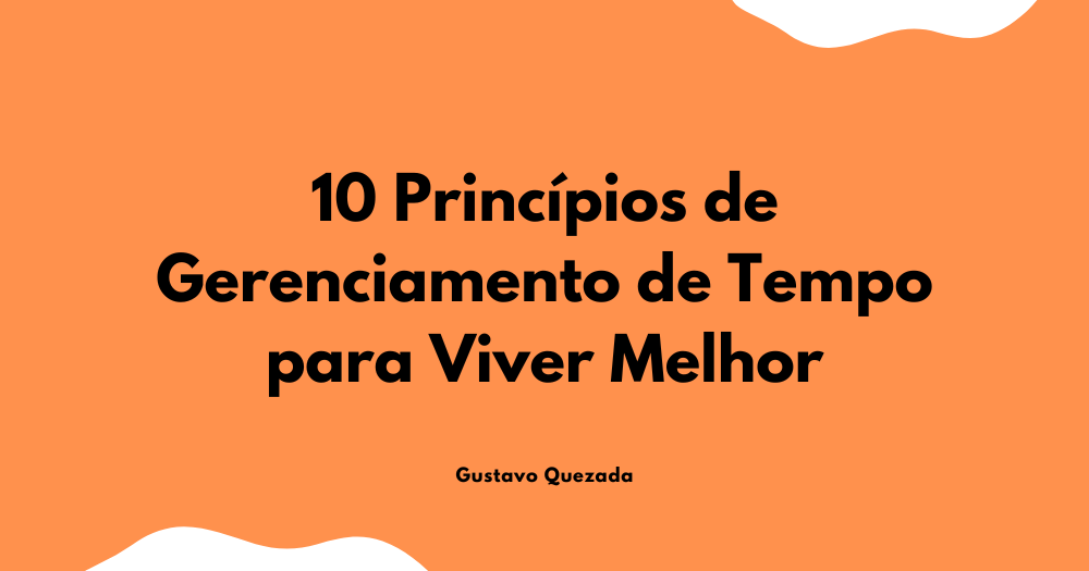 10 Princípios de Gerenciamento de Tempo para Viver Melhor
