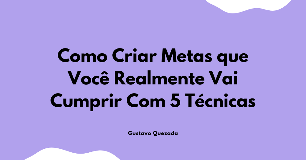 Como Criar Metas que Você Realmente Vai Cumprir Com 5 Técnicas