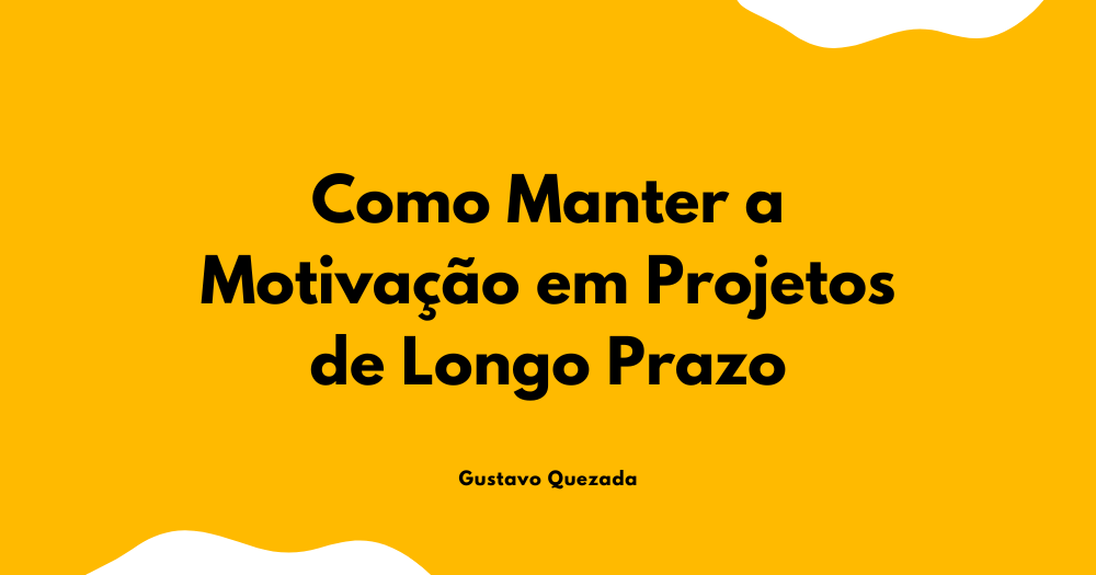 Como Manter a Motivação em Projetos de Longo Prazo