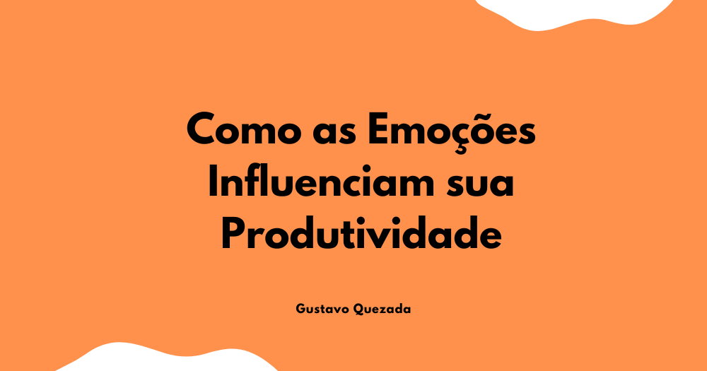Como as Emoções Influenciam sua Produtividade