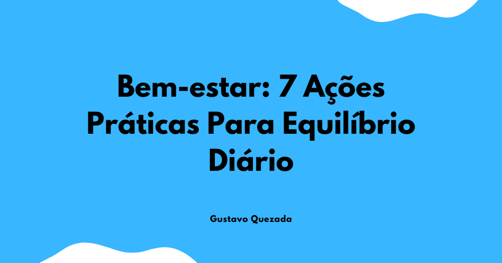 Bem-estar: 7 Ações Práticas Para Equilíbrio Diário