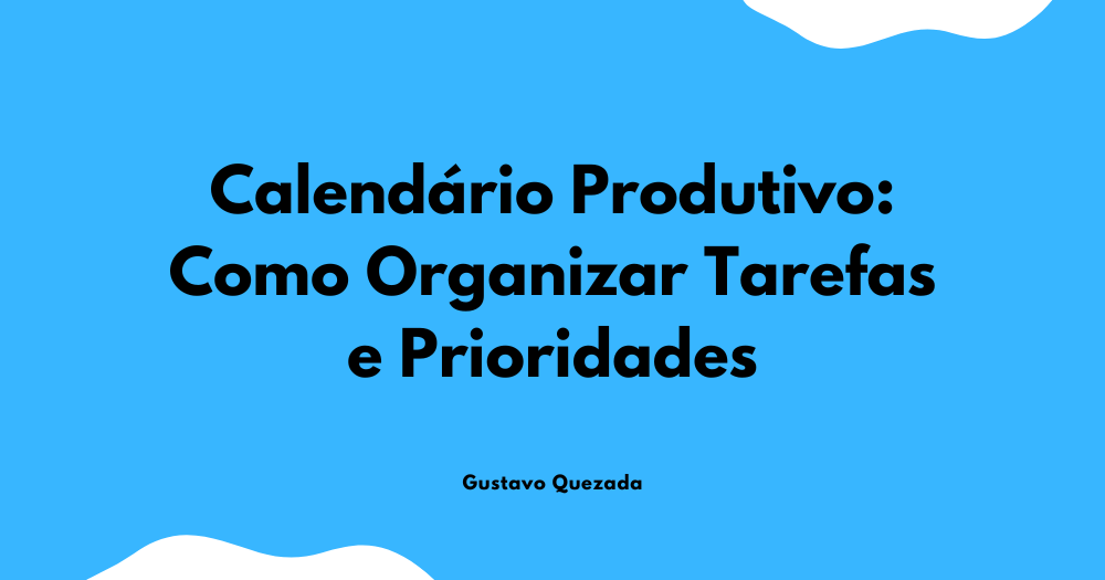 Calendário Produtivo: Como Organizar Tarefas e Prioridades