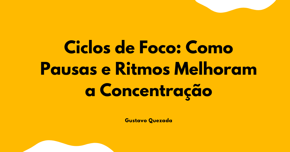 Ciclos de Foco: Como Pausas e Ritmos Melhoram a Concentração