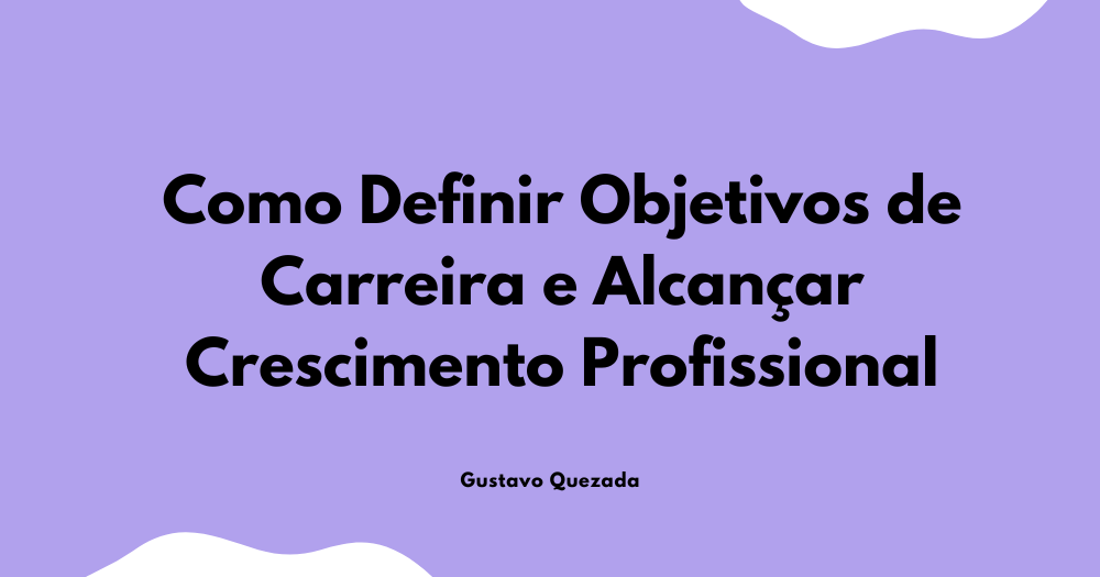 Como Definir Objetivos de Carreira e Alcançar Crescimento Profissional