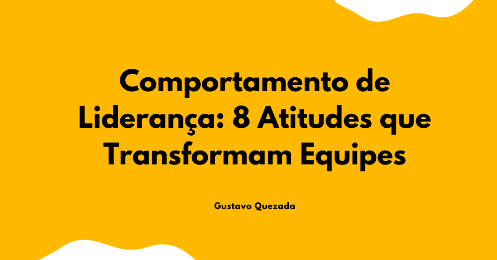 Comportamento de liderança: 8 atitudes que transformam equipes