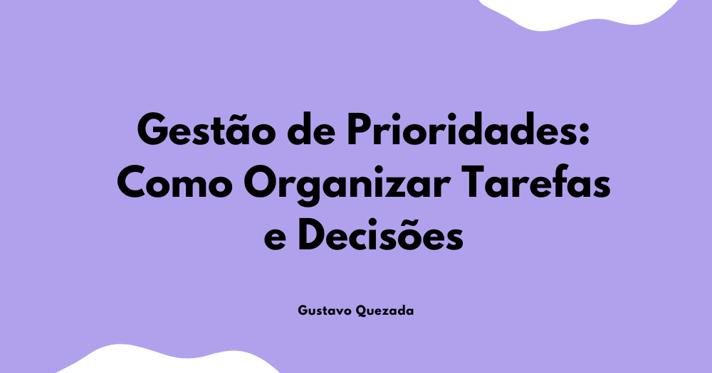 Gestão de Prioridades: Como Organizar Tarefas e Decisões