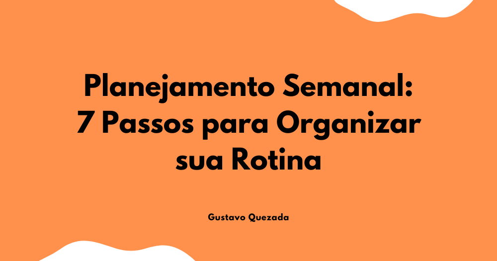 Planejamento semanal: 7 passos para organizar sua rotina