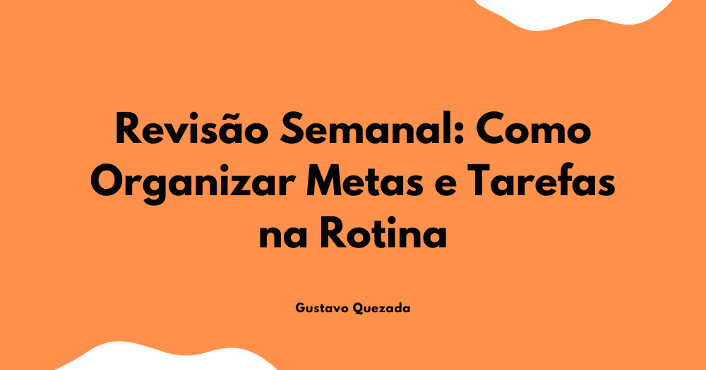 Revisão semanal: como organizar metas e tarefas na rotina