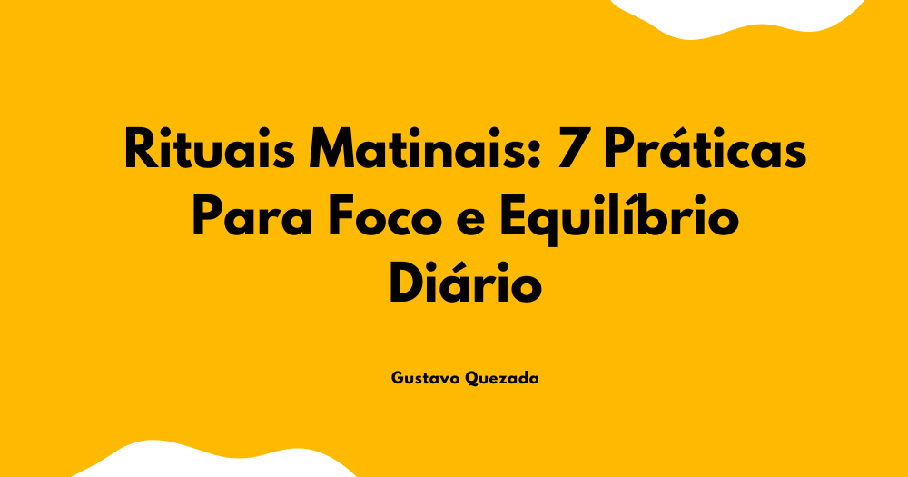 Rituais matinais: 7 práticas para foco e equilíbrio diário