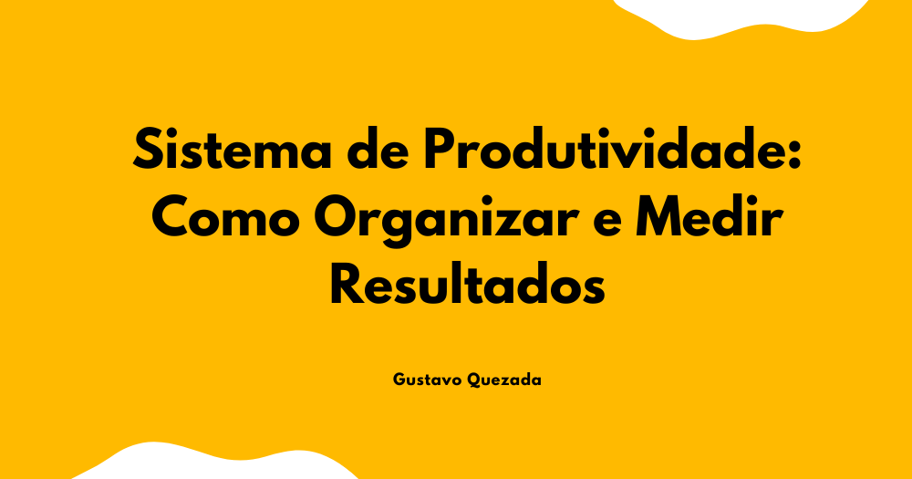 Sistema de Produtividade: Como Organizar e Medir Resultados
