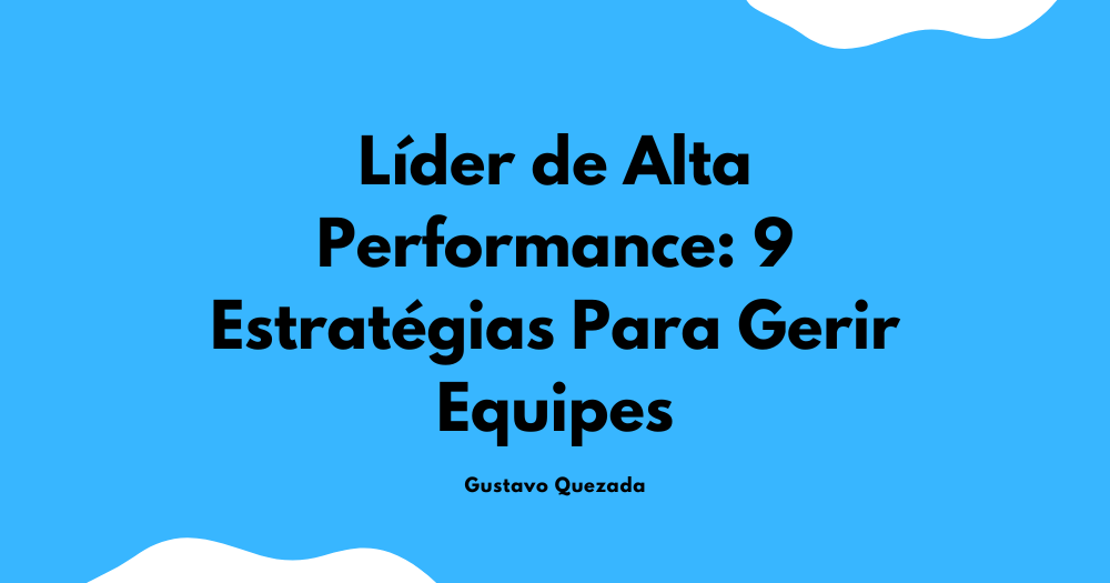 Líder de Alta Performance: 9 Estratégias Para Gerir Equipes