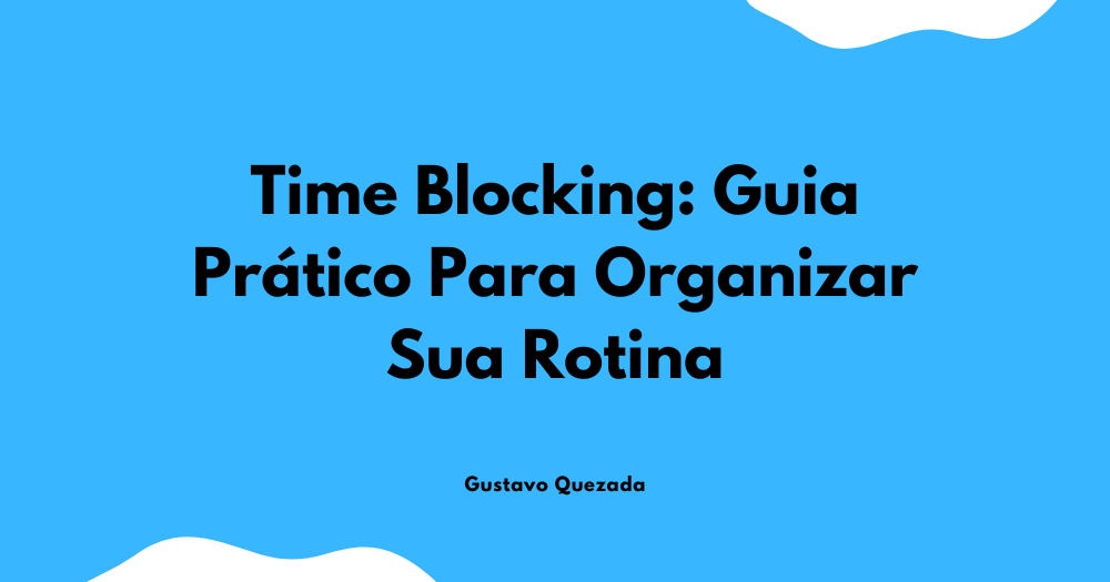 Time Blocking: Guia Prático Para Organizar Sua Rotina