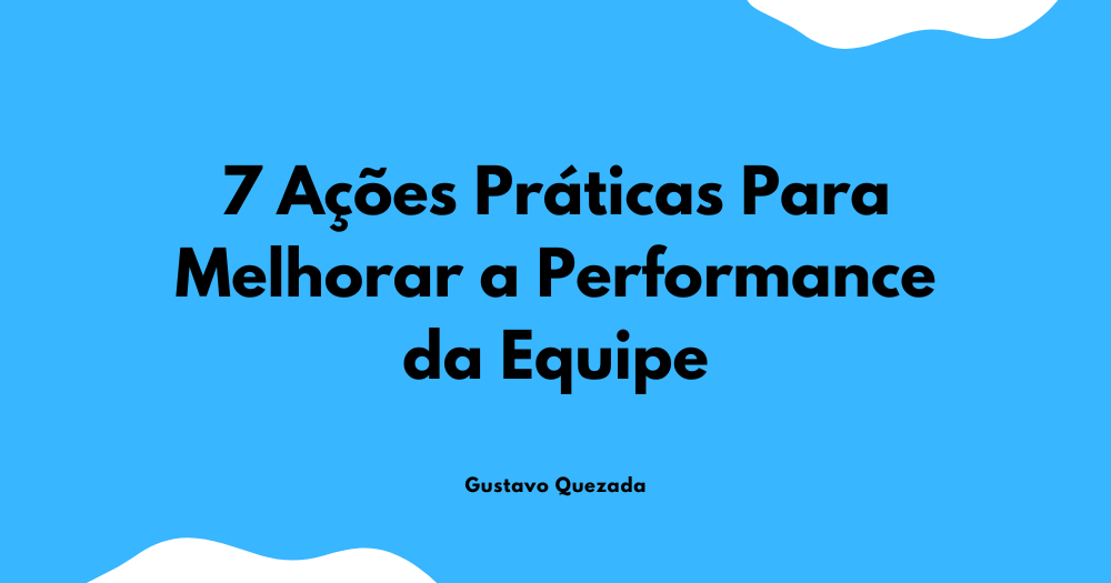 7 Ações Práticas Para Melhorar a Performance da Equipe