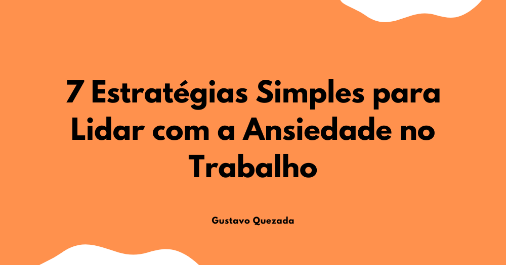 7 Estratégias Simples para Lidar com a Ansiedade no Trabalho