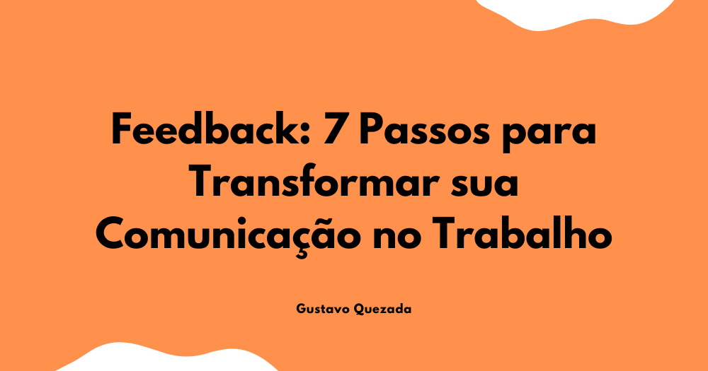 Feedback: 7 Passos para Transformar sua Comunicação no Trabalho