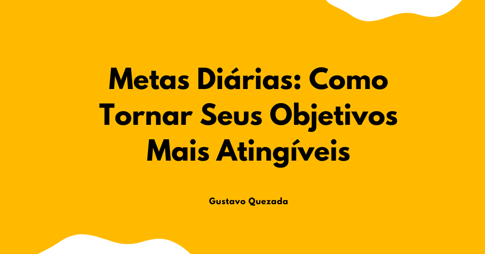 Metas Diárias: Como Tornar Seus Objetivos Mais Atingíveis