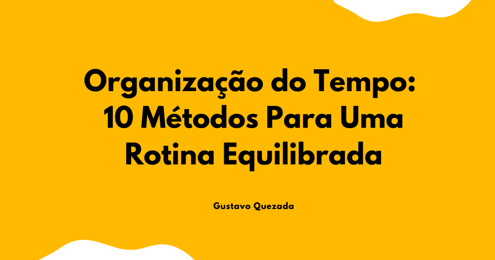 Organização do Tempo: 10 Métodos Para Uma Rotina Equilibrada