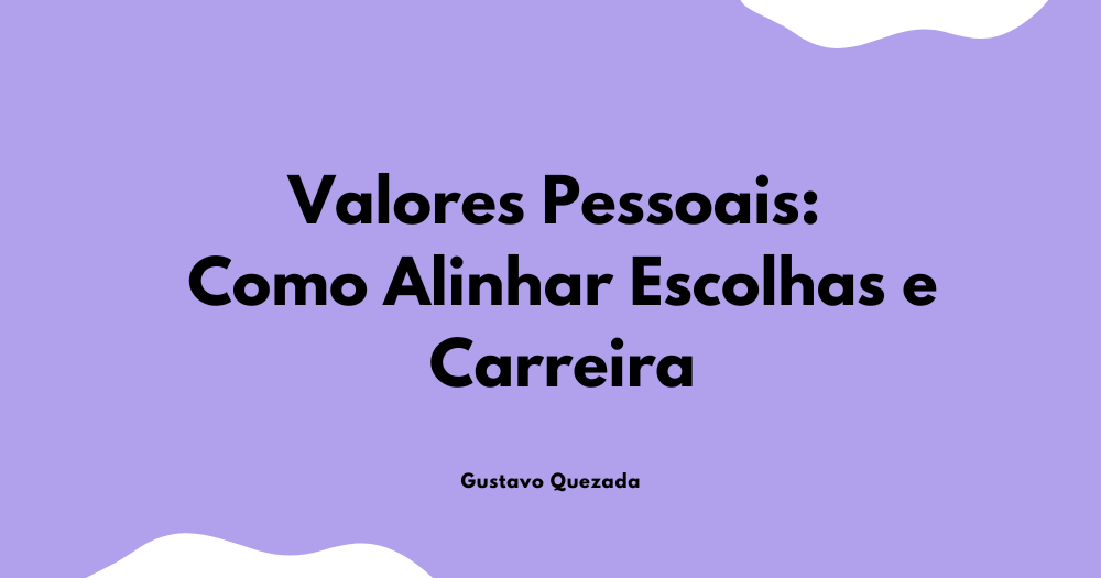 Valores Pessoais: Como Alinhar Escolhas e Carreira