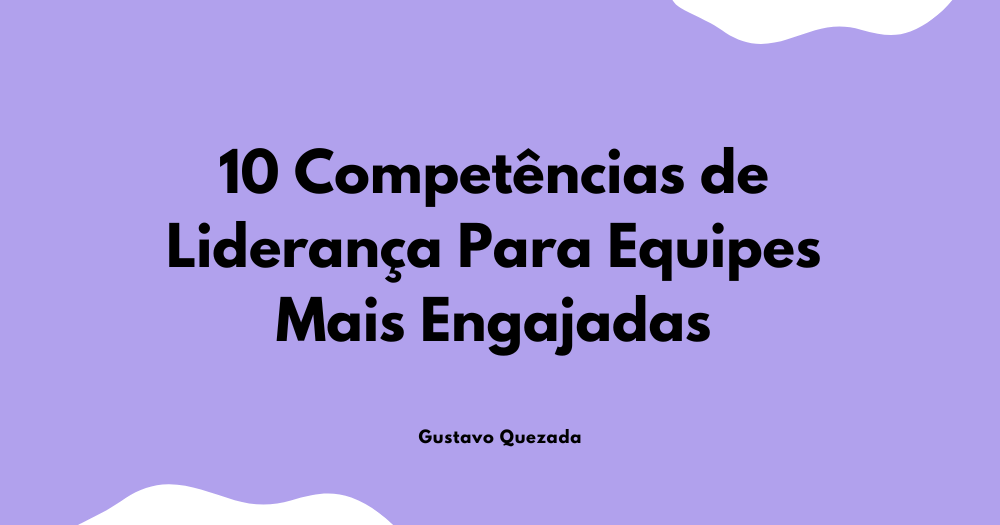 10 Competências de Liderança Para Equipes Mais Engajadas