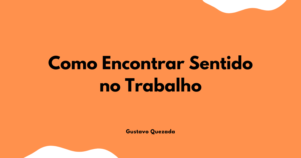Como Encontrar Sentido no Trabalho