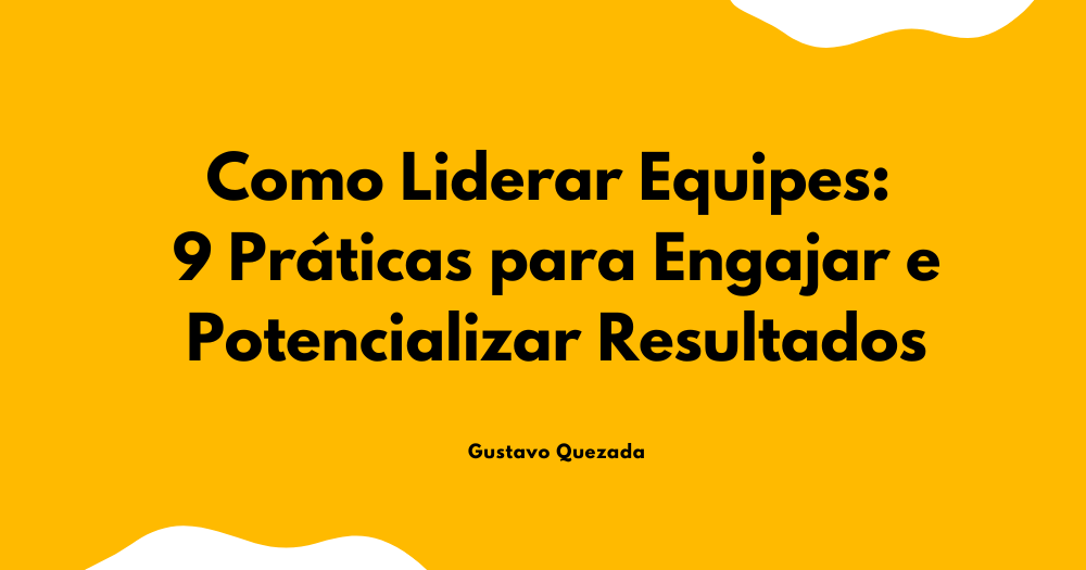 Como Liderar Equipes: 9 Práticas para Engajar e Potencializar Resultados