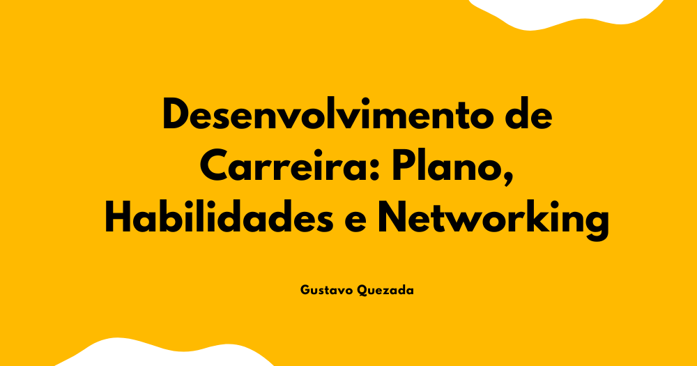 Desenvolvimento de Carreira: Plano, Habilidades e Networking