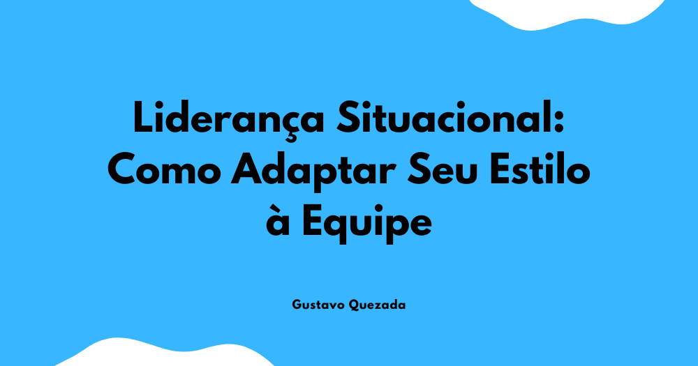 Liderança Situacional: Como Adaptar Seu Estilo à Equipe