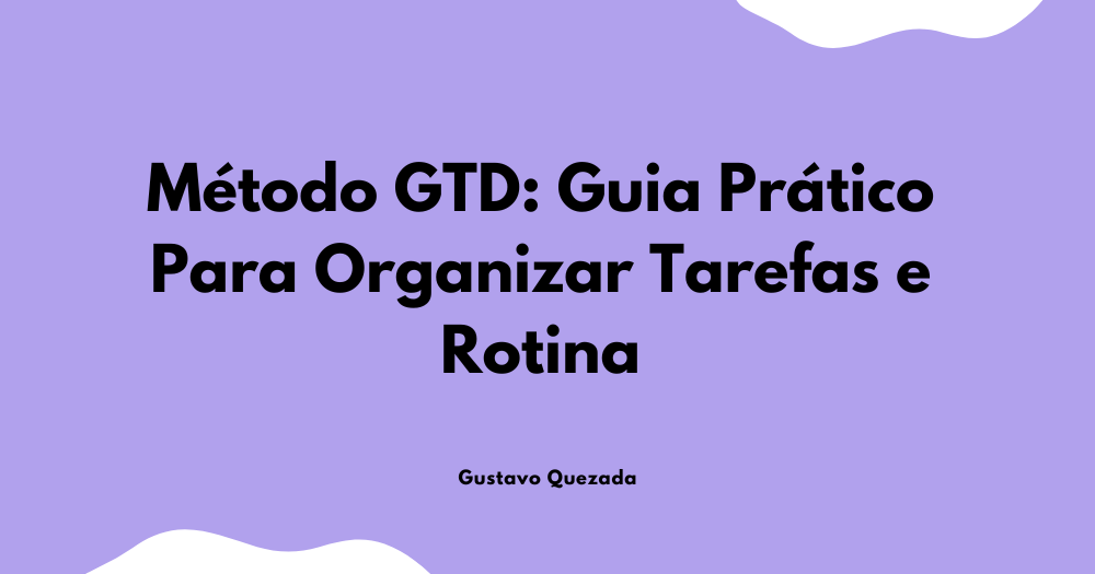 Método GTD: Guia Prático Para Organizar Tarefas e Rotina