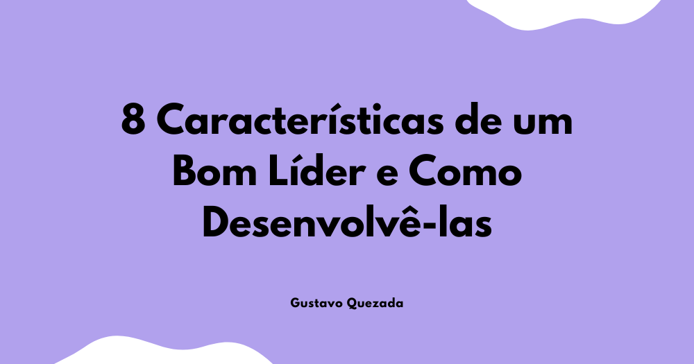 8 Características de um Bom Líder e Como Desenvolvê-las