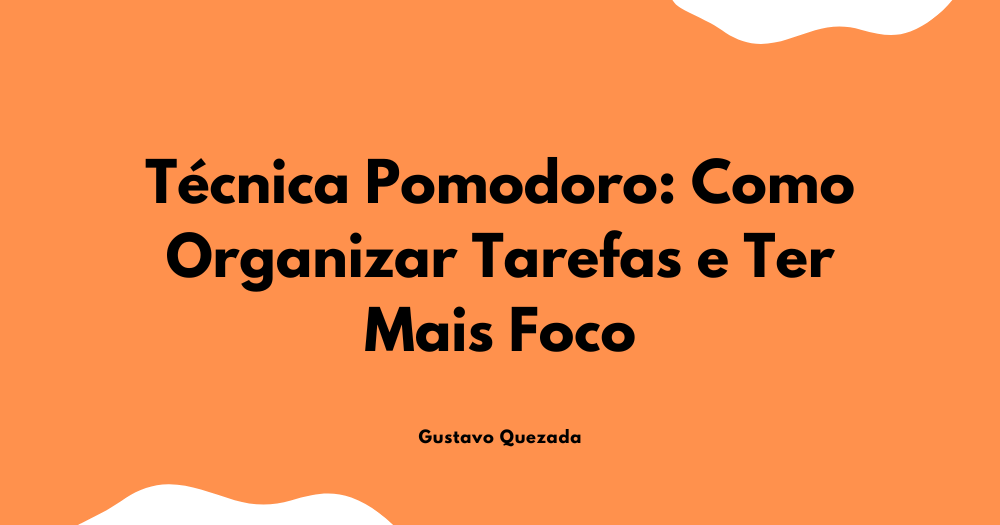 Técnica Pomodoro: Como Organizar Tarefas e Ter Mais Foco