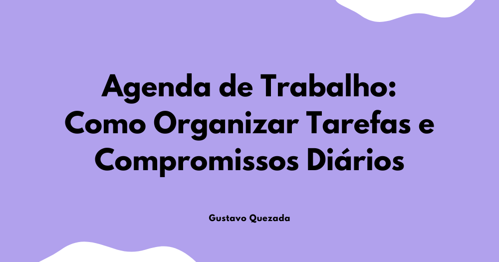 Agenda de Trabalho: Como Organizar Tarefas e Compromissos Diários
