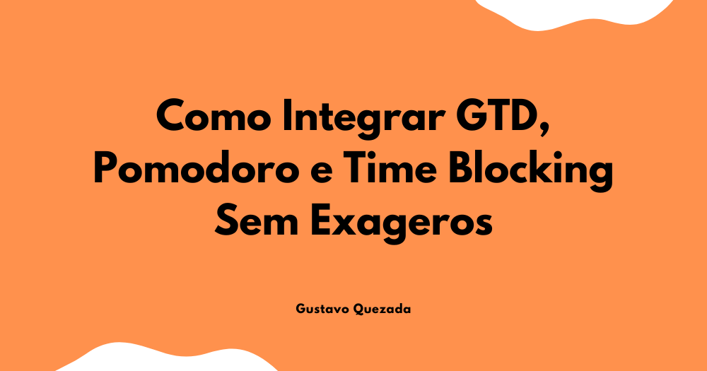 Como Integrar GTD, Pomodoro e Time Blocking Sem Exageros