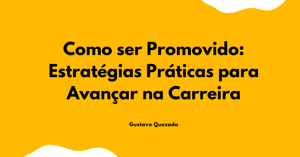 Como ser Promovido: Estratégias Práticas para Avançar na Carreira