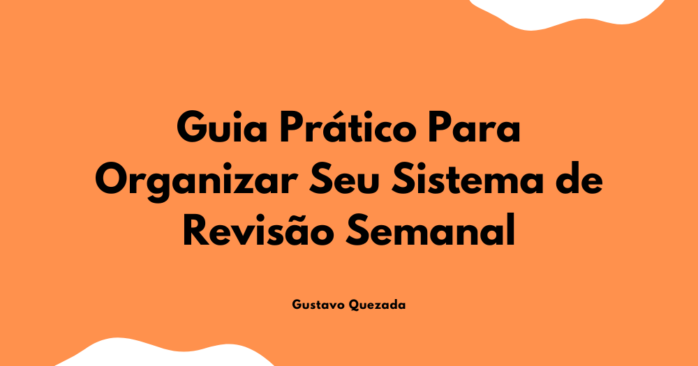 Guia Prático Para Organizar Seu Sistema de Revisão Semanal