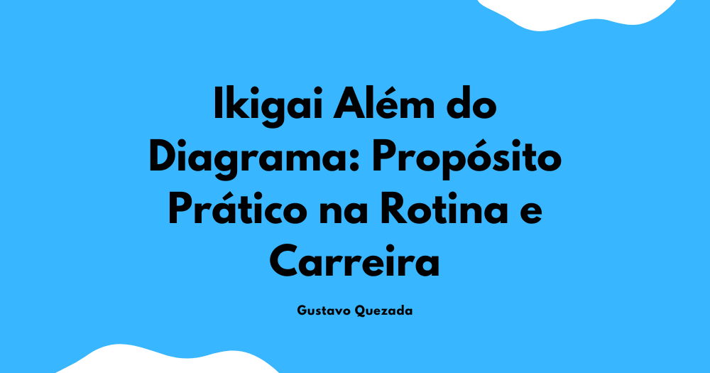 Ikigai Além do Diagrama: Propósito Prático na Rotina e Carreira