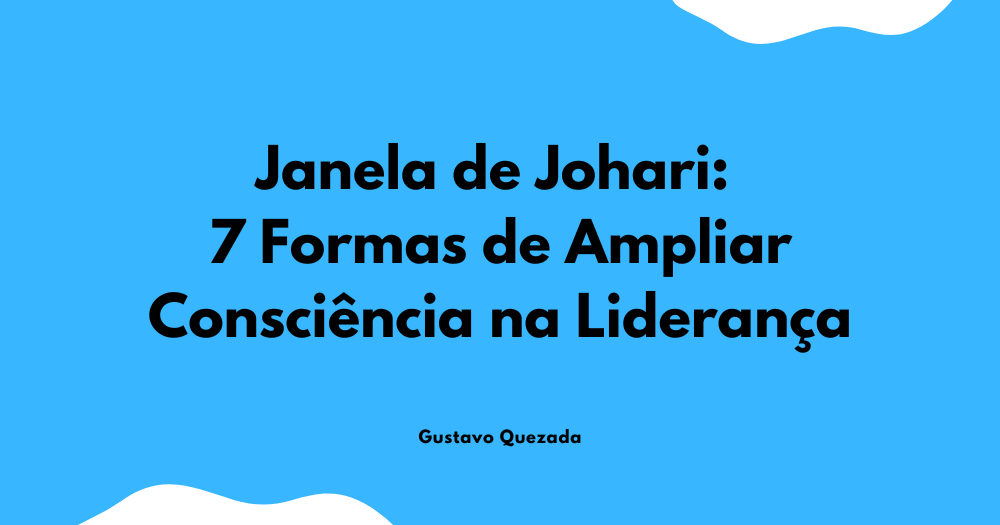 Janela de Johari: 7 Formas de Ampliar Consciência na Liderança