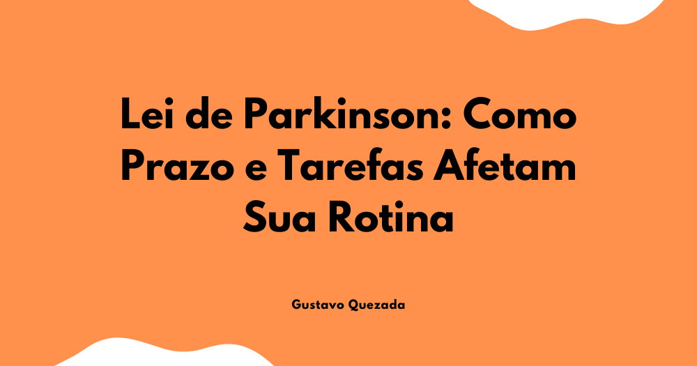 Lei de Parkinson: Como Prazo e Tarefas Afetam Sua Rotina