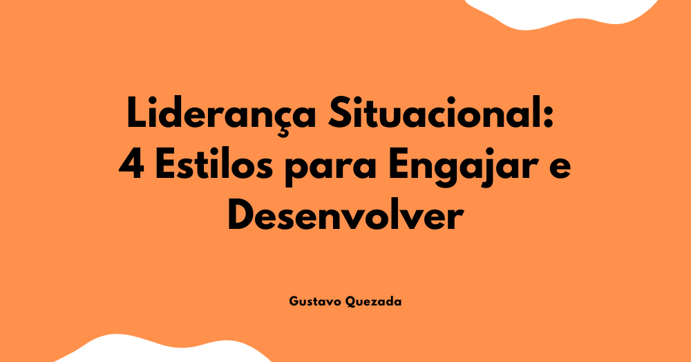 Liderança Situacional: 4 Estilos para Engajar e Desenvolver