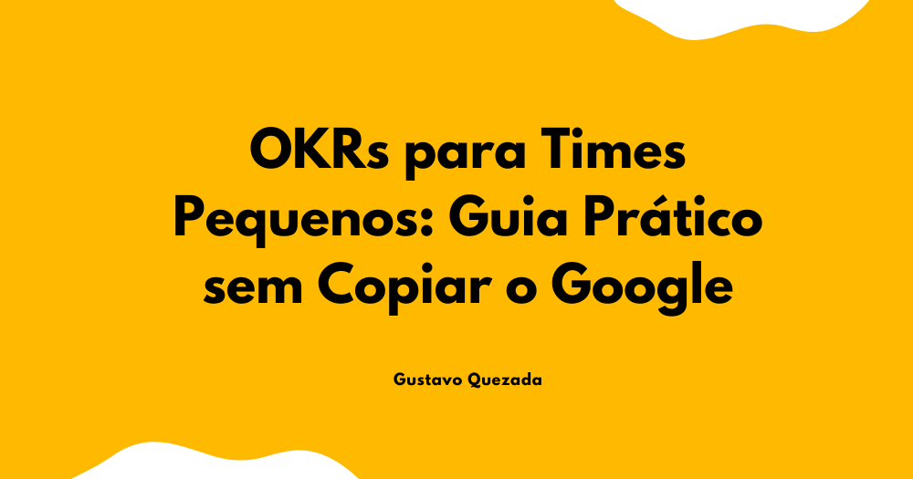 OKRs para Times Pequenos: Guia Prático sem Copiar o Google