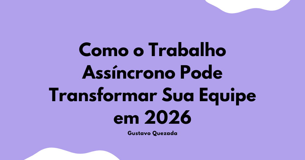 Como o Trabalho Assíncrono Pode Transformar Sua Equipe em 2026