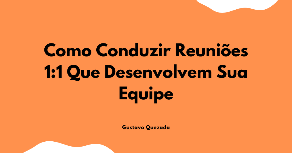 Como Fazer Reunião 1:1 Que Desenvolvem Sua Equipe