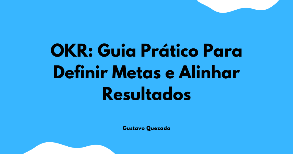 O que é OKR: Guia Prático Para Definir Metas e Alinhar Resultados