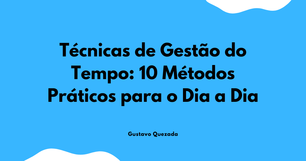 Técnicas de Gestão do Tempo: 10 Métodos Práticos para o Dia a Dia