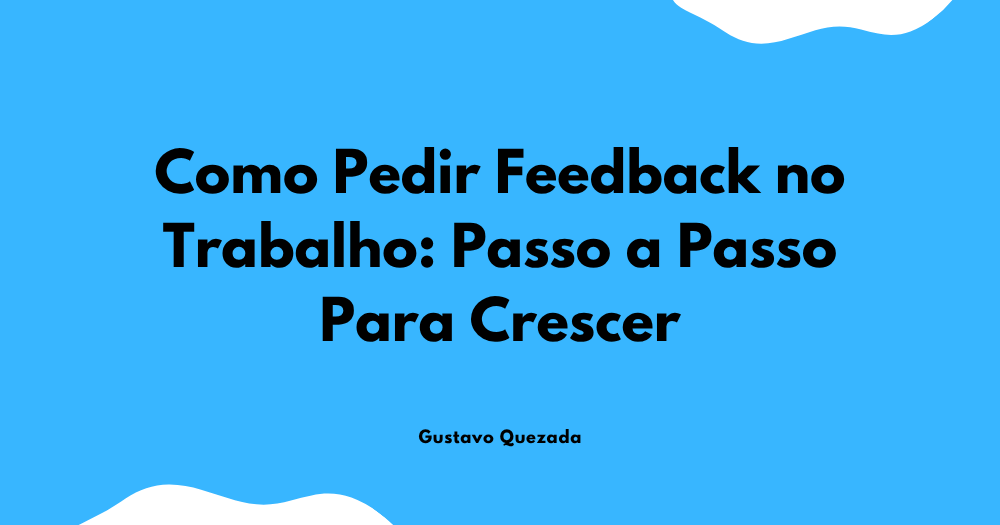 Como Pedir Feedback no Trabalho: Passo a Passo Para Crescer