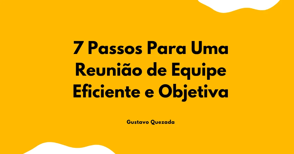 7 Passos Para Uma Reunião de Equipe Eficiente e Objetiva