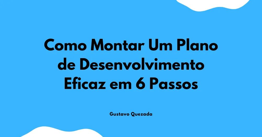 Como Montar Um Plano de Desenvolvimento Eficaz em 6 Passos