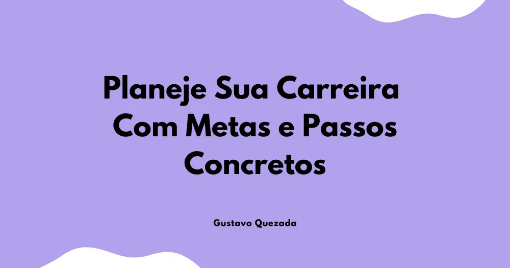 Plano de Carreira: Planeje Sua Carreira Com Metas e Passos Concretos