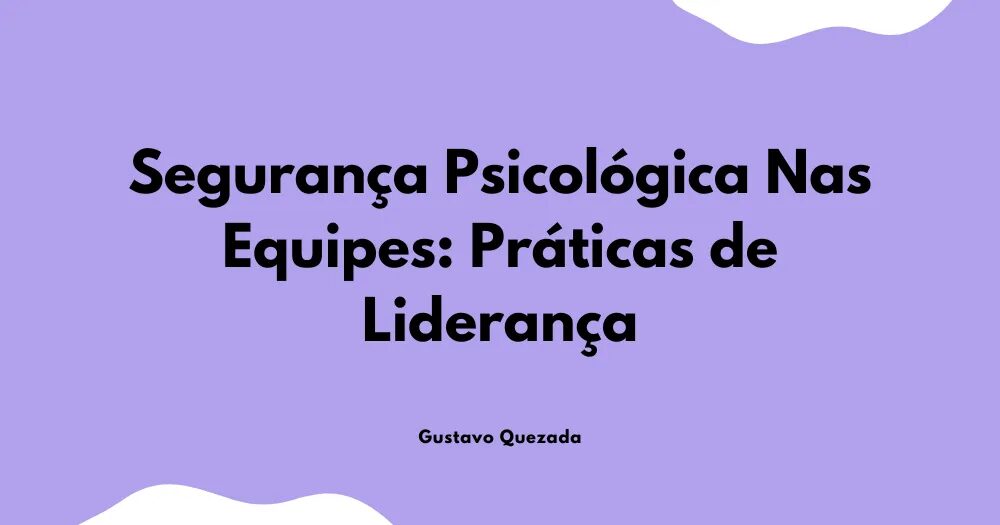 Segurança Psicológica No Trabalho: Práticas de Liderança